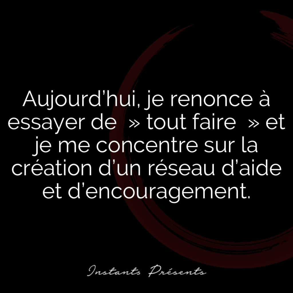 Aujourd’hui, je renonce à essayer de  » tout faire  » et je me concentre sur la création d’un réseau d’aide et d’encouragement.